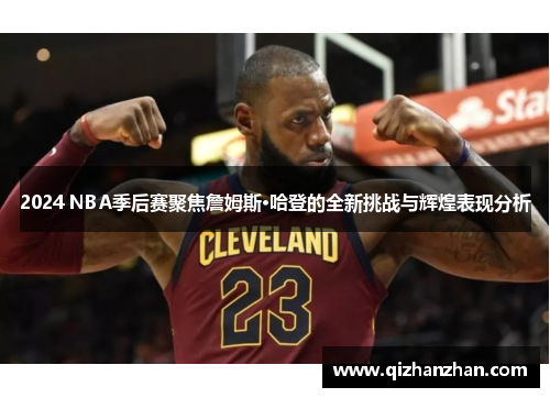 2024 NBA季后赛聚焦詹姆斯·哈登的全新挑战与辉煌表现分析