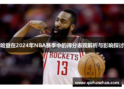 哈登在2024年NBA赛季中的得分表现解析与影响探讨